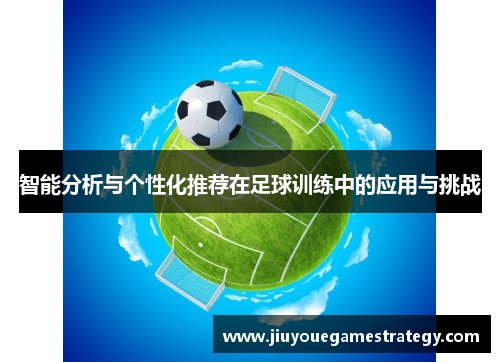 智能分析与个性化推荐在足球训练中的应用与挑战
