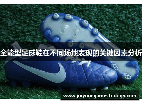 全能型足球鞋在不同场地表现的关键因素分析